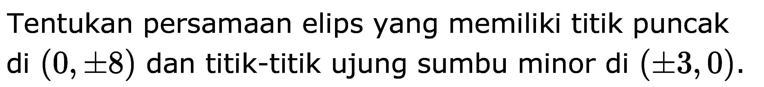 Tentukan persamaan elips yang memiliki titik puncak di (0,+-8) dan titik-titik ujung sumbu minor di (+-3,0).