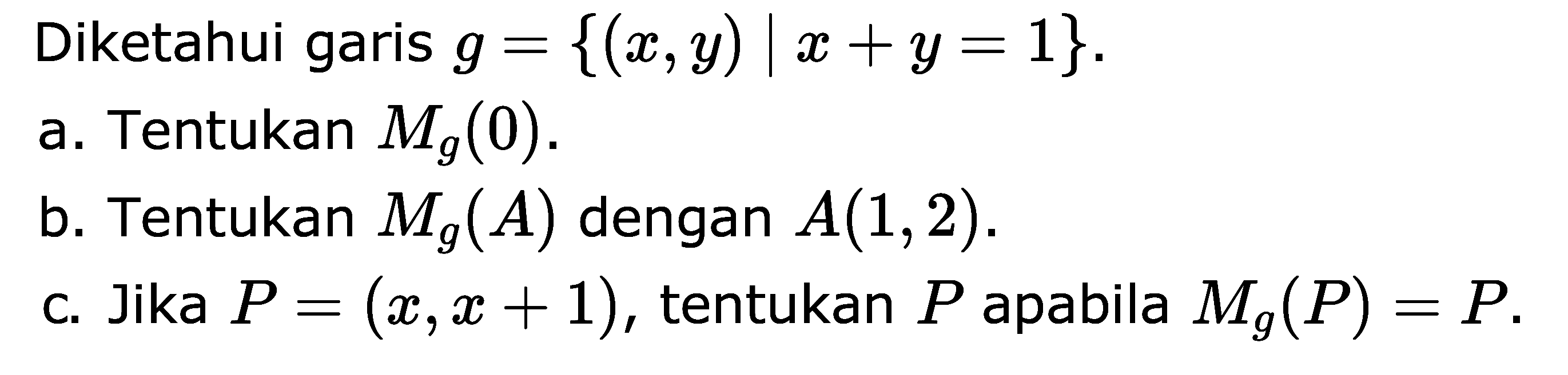 Diketahui garis g = {(x, y) | x + y = 1} a. Tentukan Mg (0). b. Tentukan Mg(A) dengan A(1, 2) c. Jika P = (x,x + 1), tentukan P apabila Mg(P) = P.