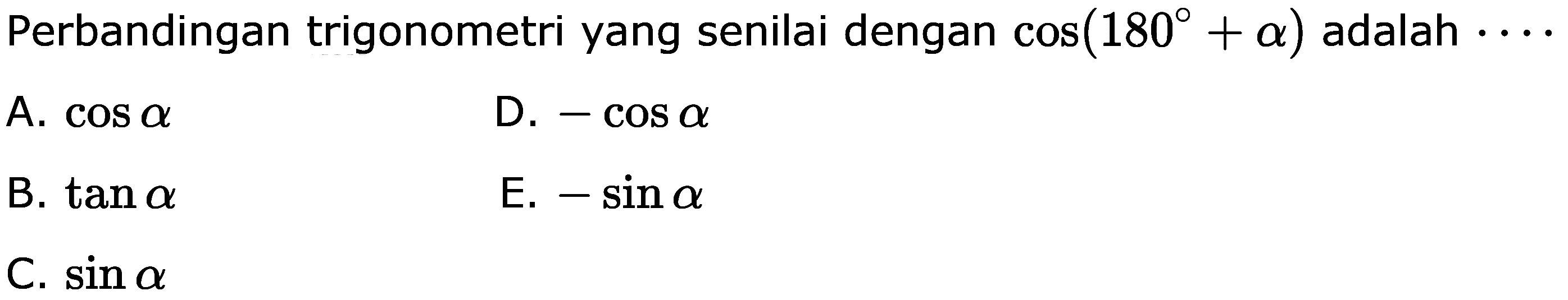 Perbandingan trigonometri yang senilai dengan cos (180+a) adalah...