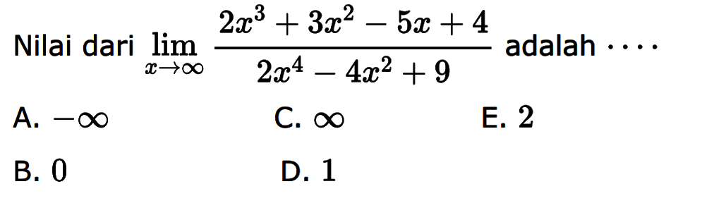 Nilai dari lim x-> tak hingga (2x^3+3x^2-5x+4)/(2x^4-4x^2+9) adalah