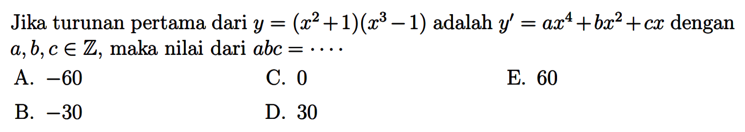 Jika turunan pertama dari y=(x^(2)+1)(x^(3)-1) adalah y'=ax^4+bx^2+cx dengan a, b, c e Z, maka nilai dari abc=.... 