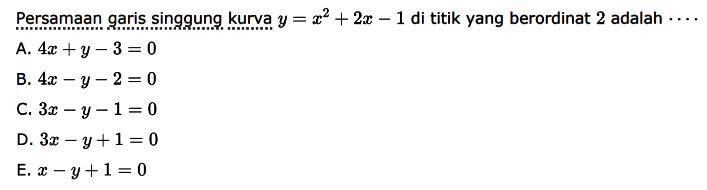 Persamaan garis singgung kurva y=x^2+2x-1  di titik yang berordinat 2 adalah ...