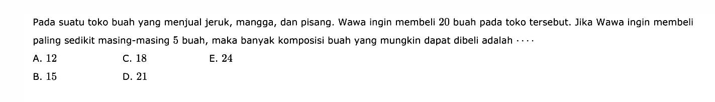 Pada suatutoko buah yang menjual jeruk, mangga, dan pisang. Wawa ingin membeli 20 buah padatoko  tersebut. Jika Wawa ingin membeli paling sedikit masing-masing 5 buah, maka banyak komposisi buah yang mungkin dapat dibeli adalah  ... . 