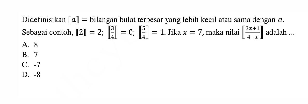 Didefinisikan [a] = bilangan bulat terbesar yang lebih kecil atau sama dengan a. Sebagai contoh, [2] = 2; [3/4] = 0; [5/4] = 1. Jika x = 7, maka nilai [(3x + 1)/(4 - x)] adalah ....