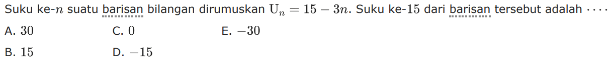 Suku ke-n suatu barisan bilangan dirumuskan Un=15-3n. Suku ke-15 dari barisan tersebut adalah 