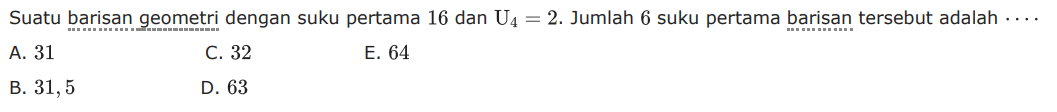 Suatu barisan geometri dengan suku pertama 16 dan U4=2. Jumlah 6 suku pertama barisan tersebut adalah ...