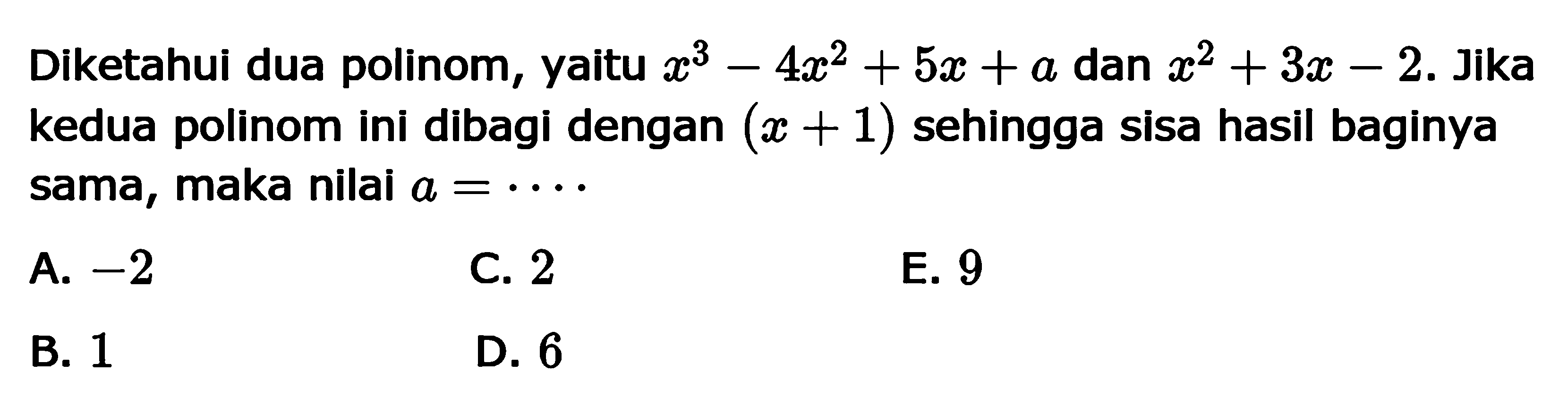 Diketahui dua polinom, yaitu x^3+4x^2+5x+a dan x^2+3x-2. Jika kedua polinom ini dibagi dengan (x+1) sehingga sisa hasil baginya sama, maka nilai a=. . . .