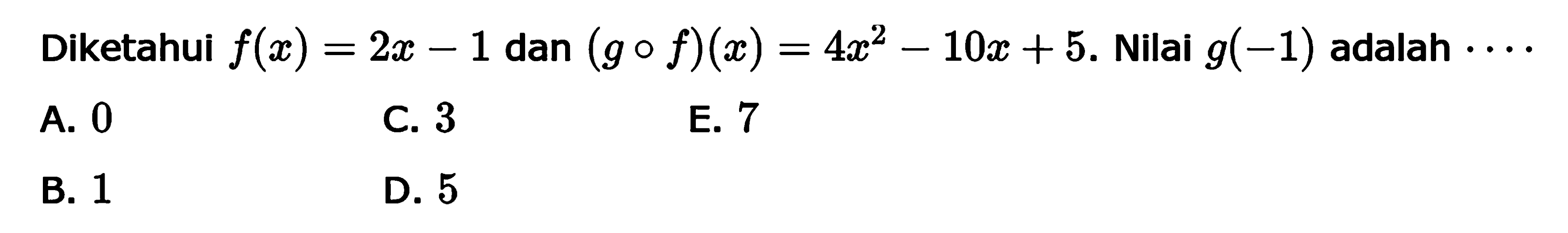 Diketahui  f(x)=2x-1  dan  (g o f)(x)=4x^2-10x+5 .  Nilai  g(-1)  adalah  .s