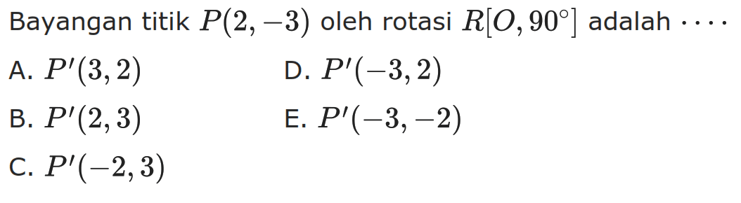 Bayangan titik P(2,-3) oleh rotasi R[O,90] adalah . . . .