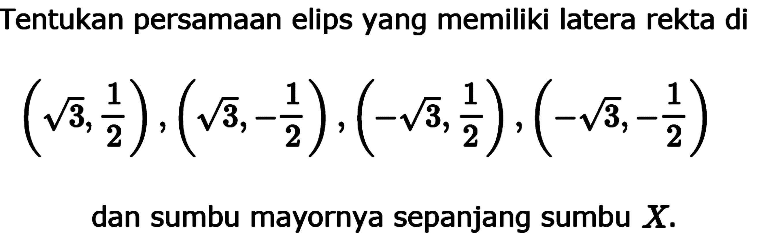 Tentukan persamaan elips yang memiliki latera rekta di
(akar(3), 1/2), (akar(3), -1/2), (-akar(3), 1/2), (-akar(3), -1/2)
dan sumbu mayornya sepanjang sumbu X. 