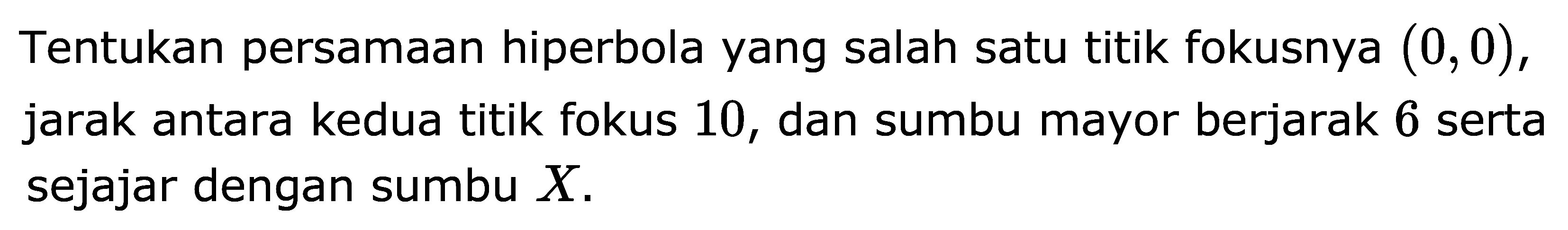 Tentukan persamaan hiperbola yang salah satu titik fokusnya (0, 0), jarak antara kedua titik fokus 10, dan sumbu mayor berjarak 6 serta sejajar dengan sumbu X.