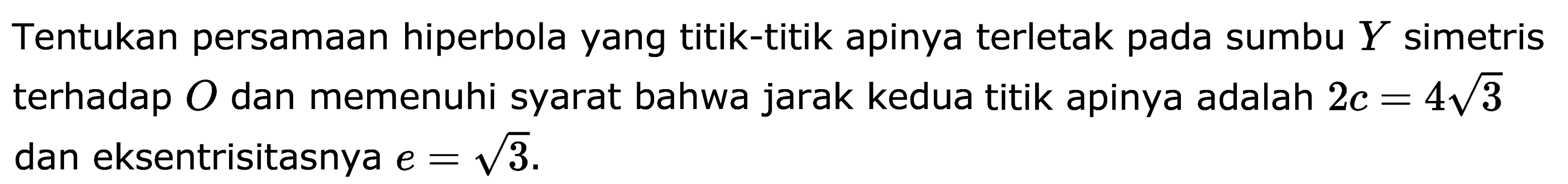 Tentukan persamaan hiperbola yang titik-titik apinya terletak pada sumbu Y simetris terhadap O dan memenuhi syarat bahwa jarak kedua titik apinya adalah 2c=4 akar(3) dan eksentrisitasnya e=akar(3).