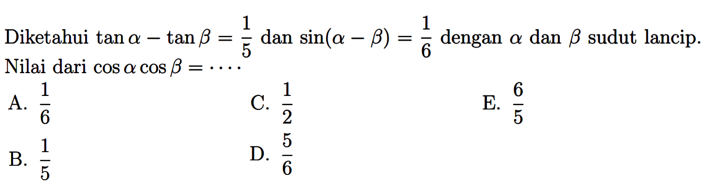 Diketahui tan a-tan b=1/5 dan sin(a-b) =1/6 dengan a dan b sudut lancip. Nilai dari cos a cos b=