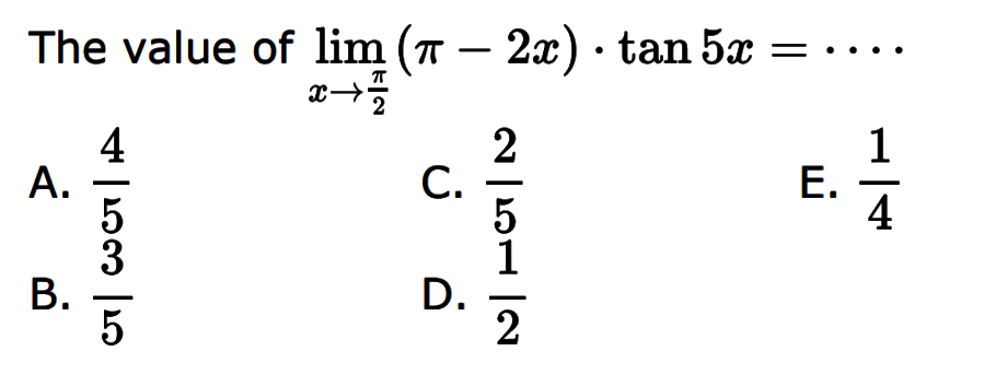 The value of limit x mendekati pi/2 (pi-2x).tan 5x = ....