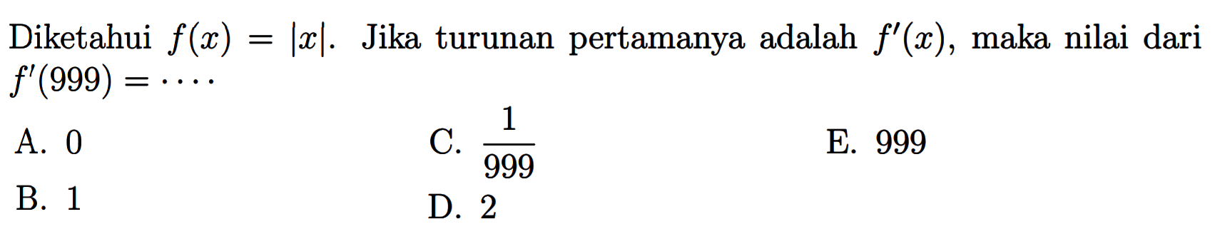 Diketahui f(x)=|x|. Jika turunan pertamanya adalah f'(x), maka nilai dari f'(999)=....