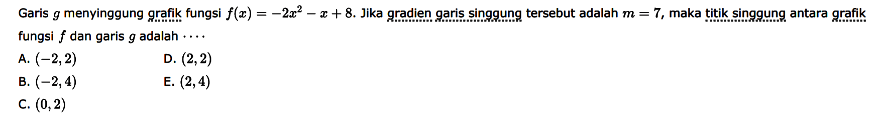 Garis g menyinggung grafik fungsi f(x) =-2x^2-x+8. Jika gradien garis singgung tersebut adalah m = 7, maka titik singgung antara grafik fungsi f dan garis g adalah 