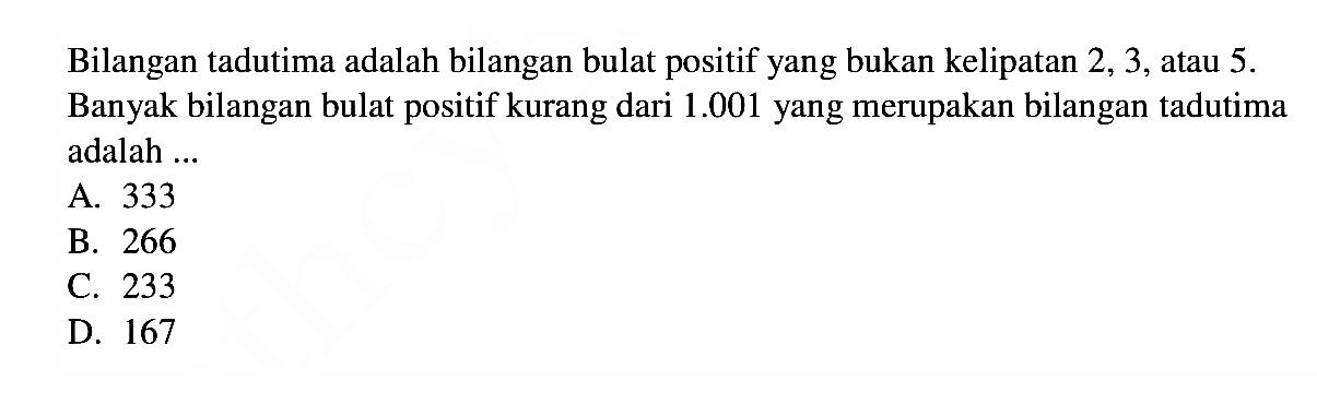 Bilangan tadutima adalah bilangan bulat positif yang bukan kelipatan 2, 3, atau 5. Banyak bilangan bulat positif kurang dari 1.001 yang merupakan bilangan tadutima adalah 