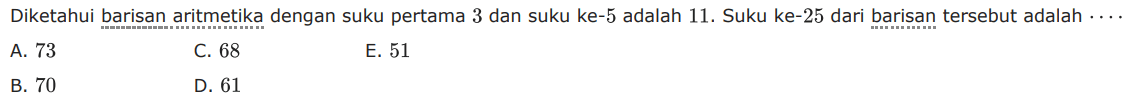 Diketahui barisan aritmetika dengan suku pertama 3 dan suku ke- 5 adalah 11 . Suku ke- 25 dari barisan tersebut adalah  ... 