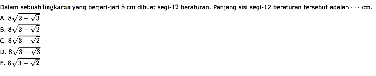 Dalam sebuah lingkaran yang berjari-jari 8 cm dibuat segi-12 beraturan. Panjang sisi segi-12 beraturan tersebut adalah ... cm