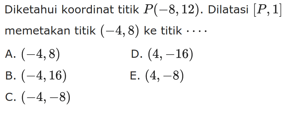 Diketahui koordinat titik P( -8,12) . Dilatasi [P,1] memetakan titik (-4,8) ke titik ...