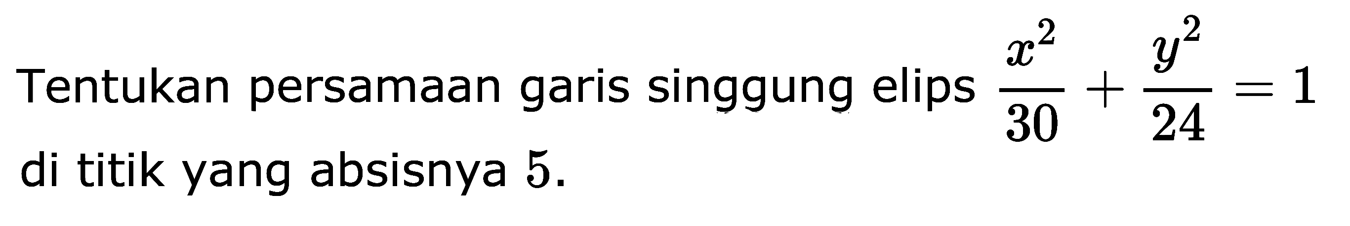 Tentukan persamaan garis singgung elips ((x^2)/30)+((y^2)/24)=1 di titik yang absisnya 5.