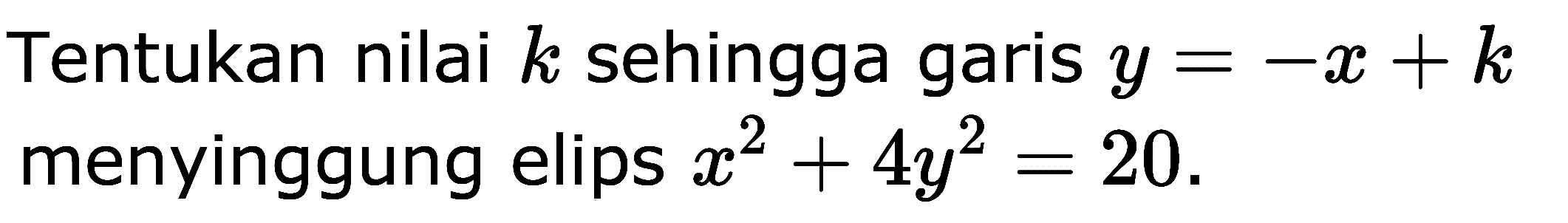 Tentukan nilai k sehingga garis y=-x+k menyinggung elips x^2+4y^2=20.