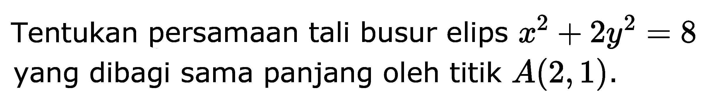 Tentukan persamaan tali busur elips  x^2 + 2y^2 =8  yang dibagi sama panjang oleh titik  A(2,1) .