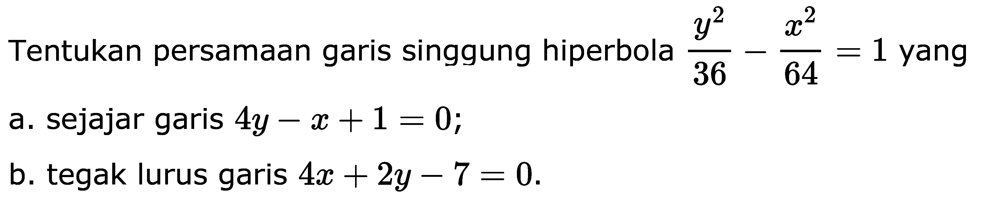 Tentukan persamaan garis singgung hiperbola y^2|36-x^2|64= 1 yang a.sE.ajar garis 4y-x + 1 = 0; b. tegak lurus garis 4x + 2y = 7 = 0.