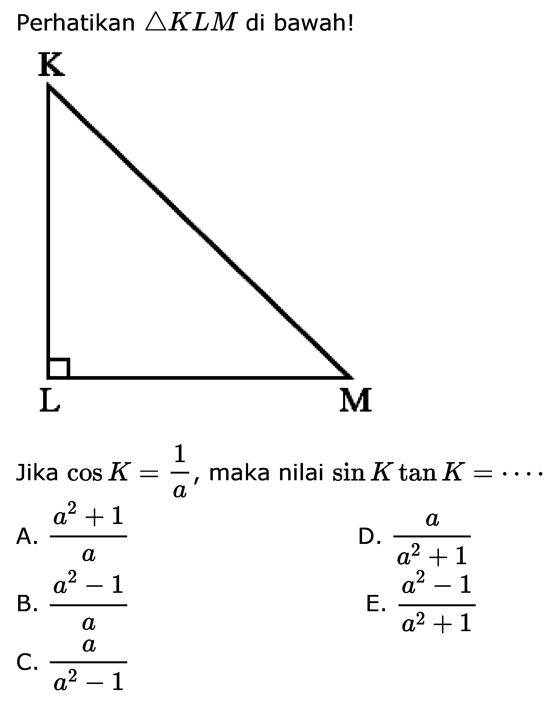 Perhatikan segitiga KLM di bawah! K L M 1 Jika cos K=1/a, maka nilai sin K tan K=