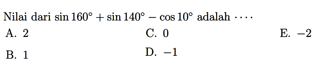 Nilai dari sin 160+sin 140-cos 10 adalah ....