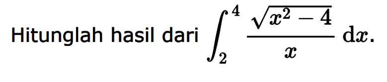 Hitunglah hasil dari integral 2 4 akar(x^2-4)/x dx. 