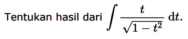 Tentukan hasil dari integral t/akar(1-t^2) dt .