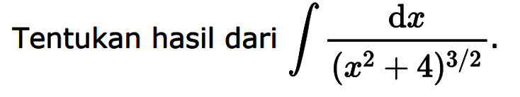 Tentukan hasil dari integral (dx)/((x^2+4)^(3/2)).