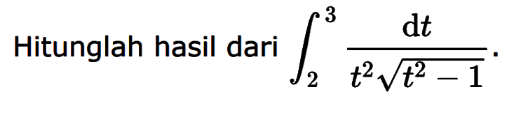 Hitunglah hasil dari  integral 2 3 dt/(t^2 akar(t^2-1)).