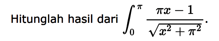 Hitunglah hasil dari integral 0 pi (pi x-1)/(x^2+pi^2)^1/2 