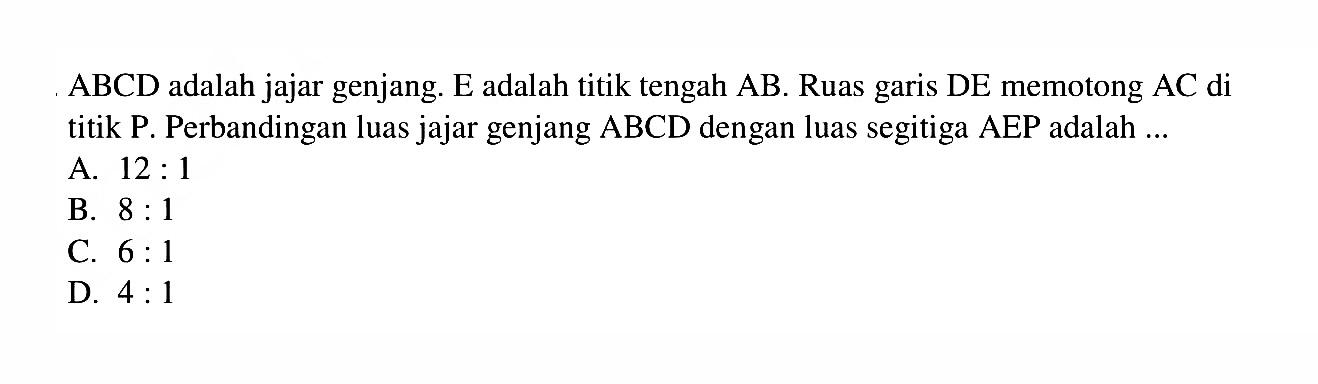 ABCD  adalah jajar genjang.  E  adalah titik tengah  AB. Ruas garis DE memotong  AC  di titik P. Perbandingan luas jajar genjang  ABCD  dengan luas segitiga  AEP  adalah ...
