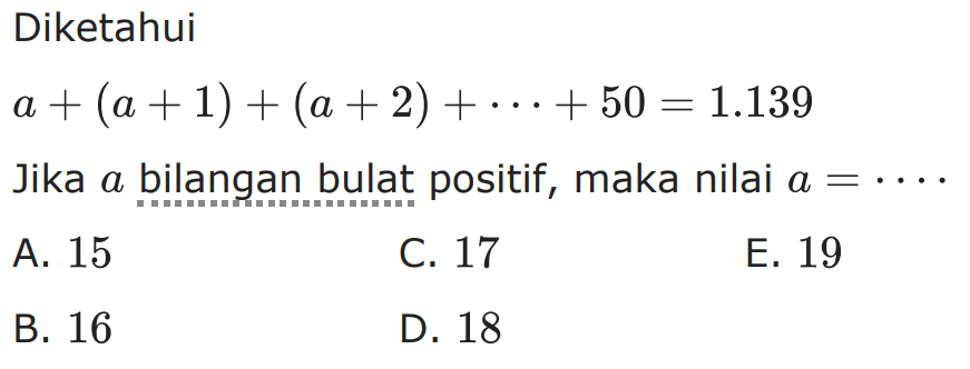 Diketahui a+(a+1)+(a+2)+...+50=1.139
Jika a bilangan bulat positif, maka nilai a=.... 