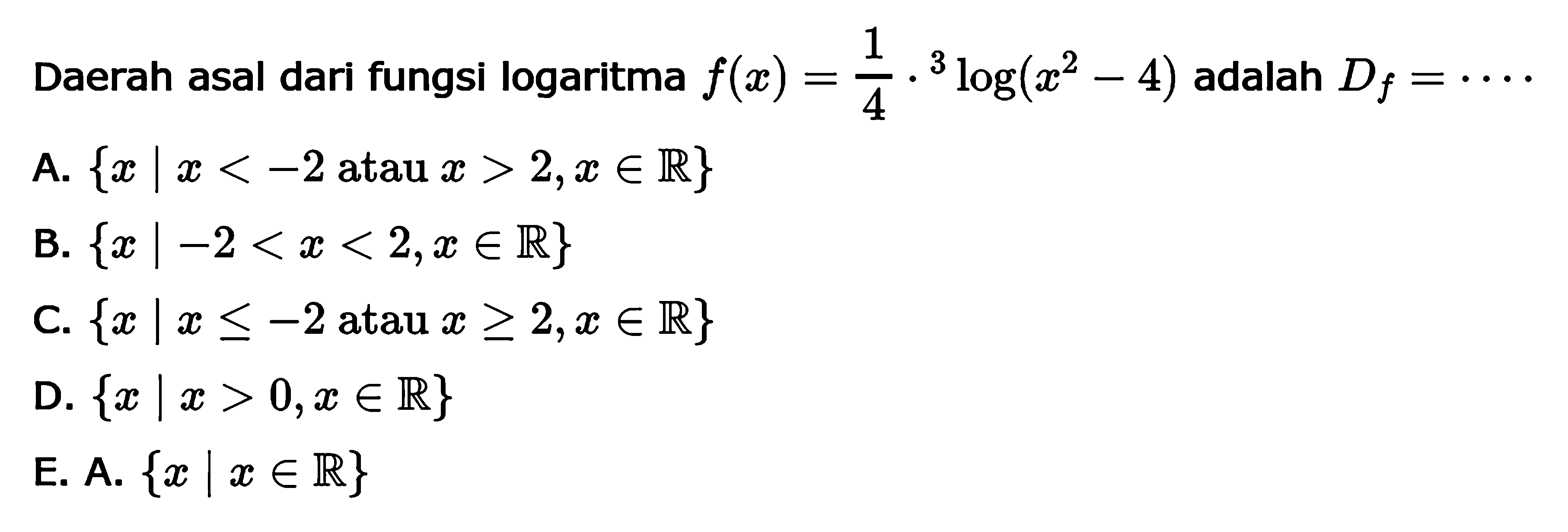 Daerah asal dari fungsi logaritma f(x)=1/4.^3log(x^2-4) adalah Df=....