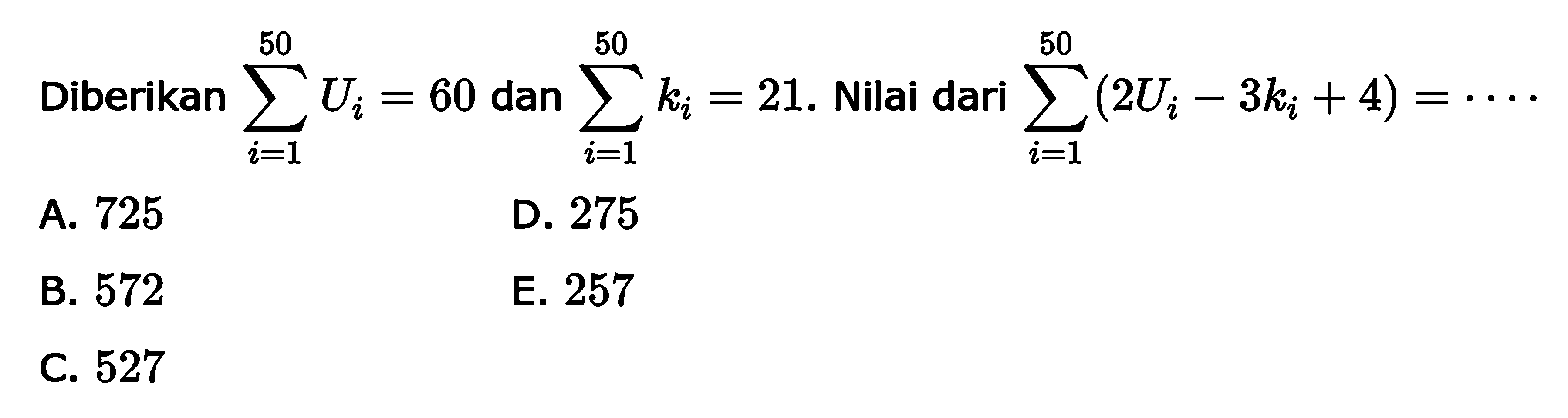 Diberikan sigma i=1 50 Ui=60 dan sigma i=1 50 ki=21. Nilai dari sigma i=1 50 (2Ui-3ki+4)=