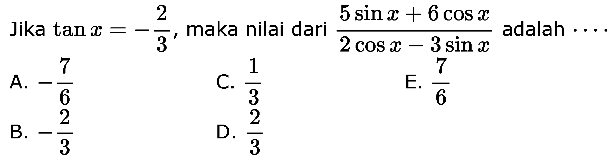 Jika tan x=-2/3, maka nilai dari (5 sin x+6 cos x)/(2 cos x-3 sin x) adalah....