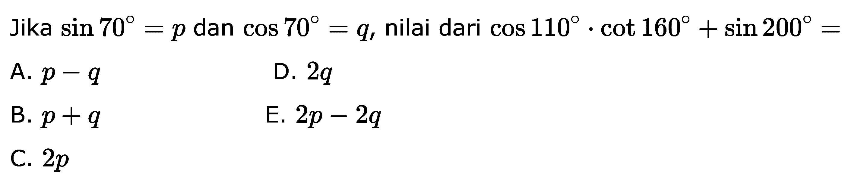 Jika sin 70=p dan cos 70=q, nilai dari cos 110.cot 160+sin 200= 