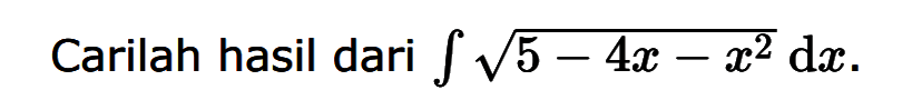 Carilah hasil dari integral (akar(5)-4x-x^2) dx.