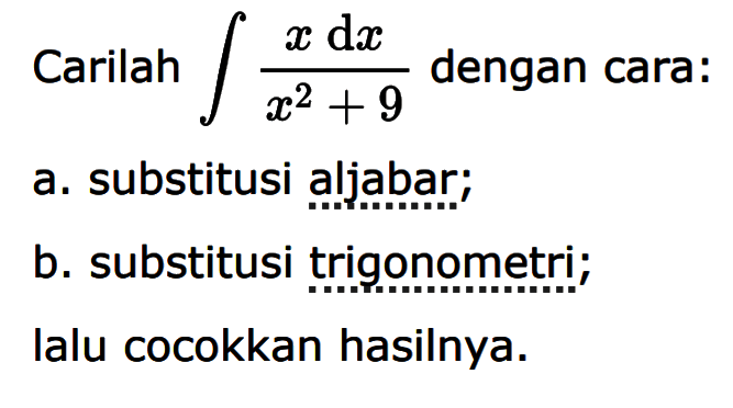 Carilah  integral  x dx/x^2+9  dengan cara:a. substitusi aljabar;b. substitusi trigonometri;lalu cocokkan hasilnya.