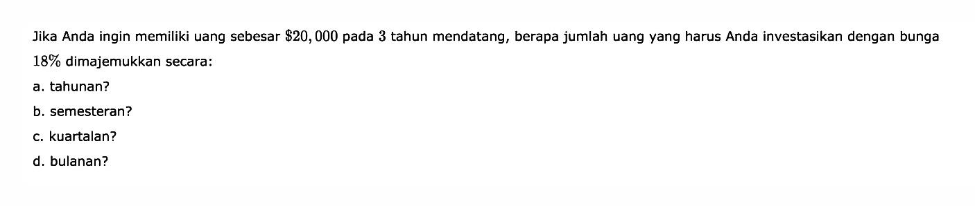 Jika Anda ingin memiliki uang sebesar  $ 20,000  pada 3 tahun mendatang, berapa jumlah uang yang harus Anda investasikan dengan bunga  18%  dimajemukkan secara: