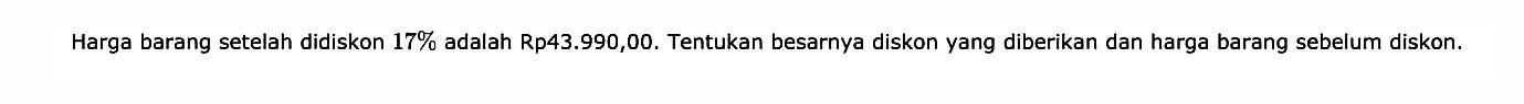 Harga barang setelah didiskon 17% adalah Rp43.990,00. Tentukan besarnya diskon yang diberikan dan harga barang sebelum diskon.