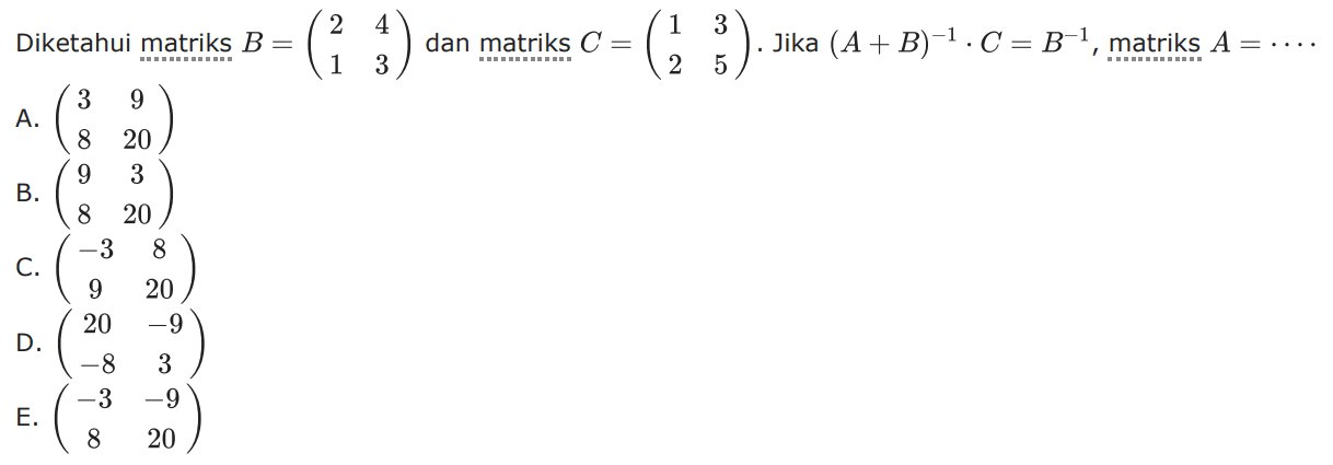 Diketahui matriks B=(2 4 1 3) dan matriks C=(1 3 2 5). Jika (A+B)^(-1).C=B^(-1), maka matriks A=....