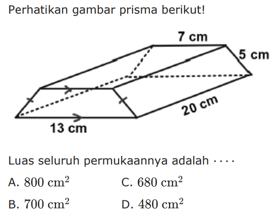 Perhatikan gambar prisma berikut!Luas seluruh permukaannya adalah....A.  800 cm^2 C.  680 cm^2 B.  700 cm^2 D.  480 cm^2 