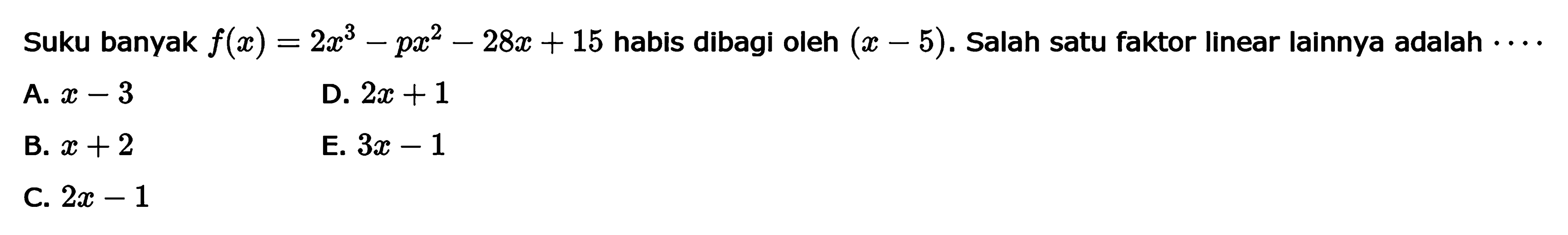 Suku banyak f(x)=2x^3-px^2-28x+15 habis dibagi oleh (x-5). Salah satu faktor linear lainnya adalah .....