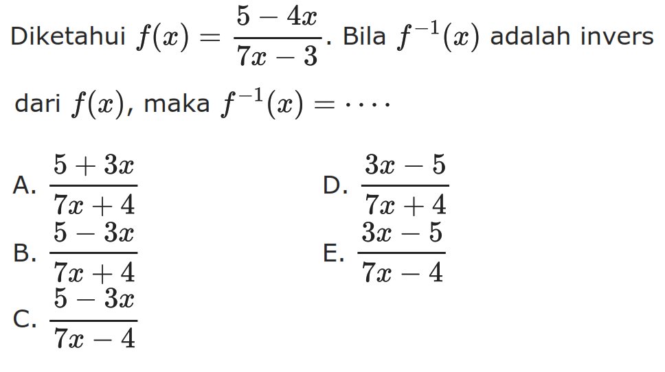 Diketahui f(x)=(5-4x)/(7x-3). Bila f^(-1) (x) adalah invers dari f(x), maka f^(-1) (x)=..