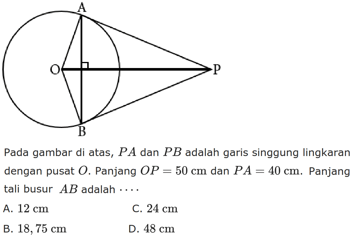 Pada gambar di atas, PA dan PB adalah garis singgung lingkaran dengan pusat O. Panjang OP=50cm dan PA=40 cm. Panjang tali busur AB adalah... 